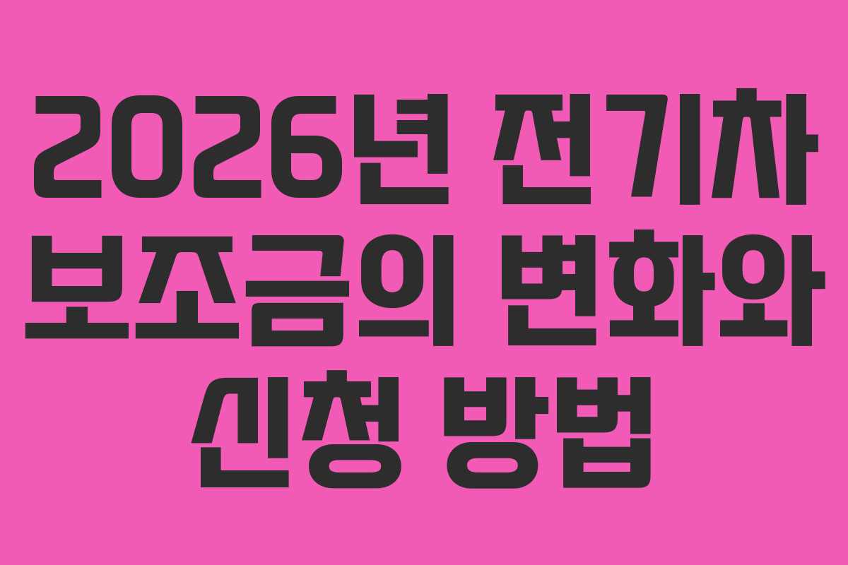 2026년 전기차 보조금의 변화와 신청 방법