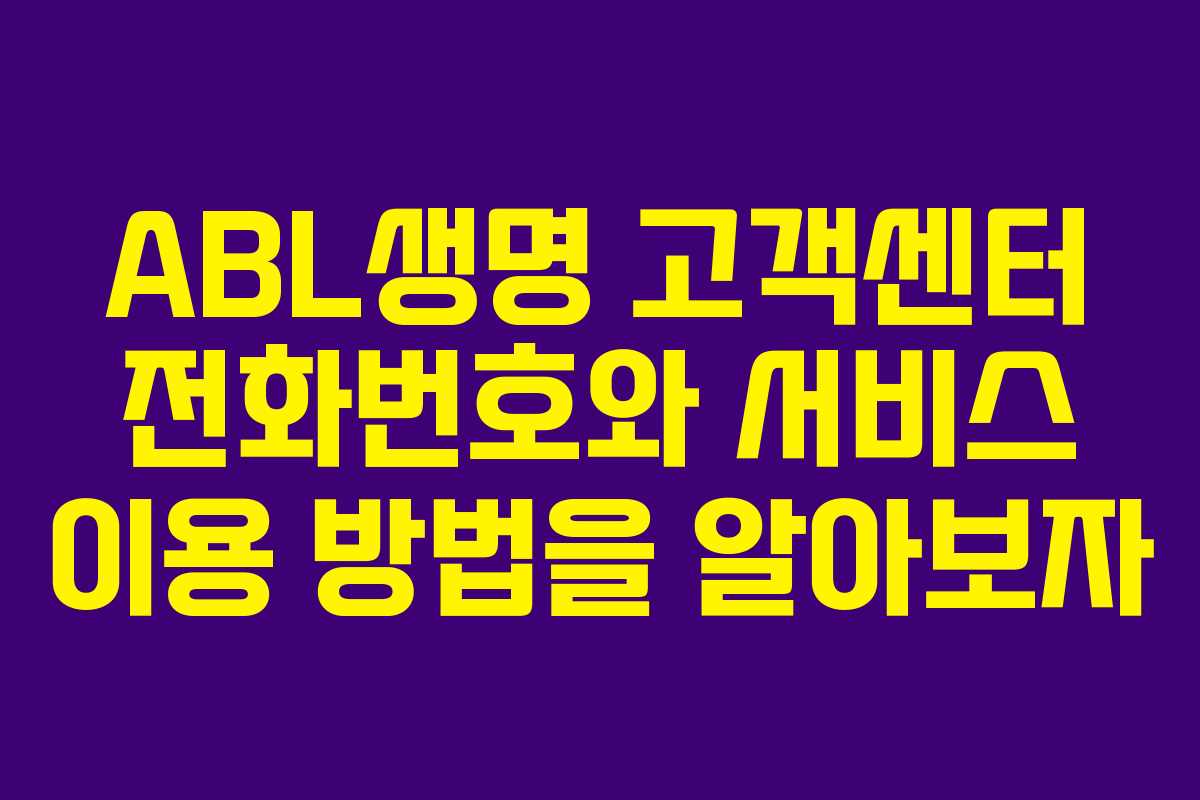 ABL생명 고객센터 전화번호와 서비스 이용 방법을 알아보자