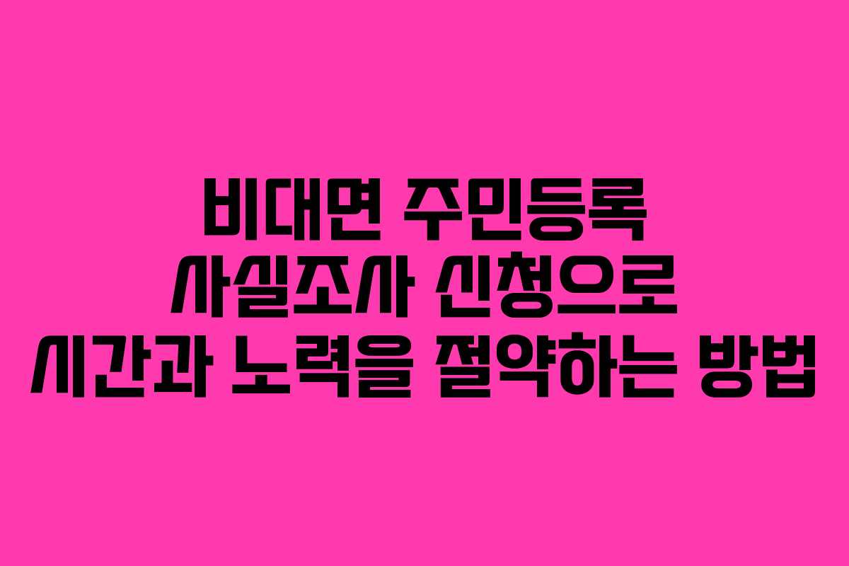 비대면 주민등록 사실조사 신청으로 시간과 노력을 절약하는 방법