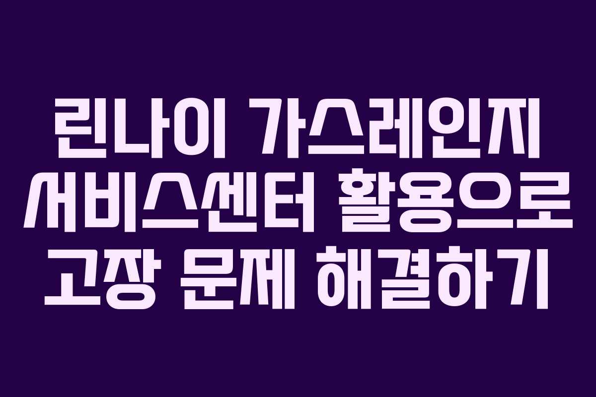 린나이 가스레인지 서비스센터 활용으로 고장 문제 해결하기