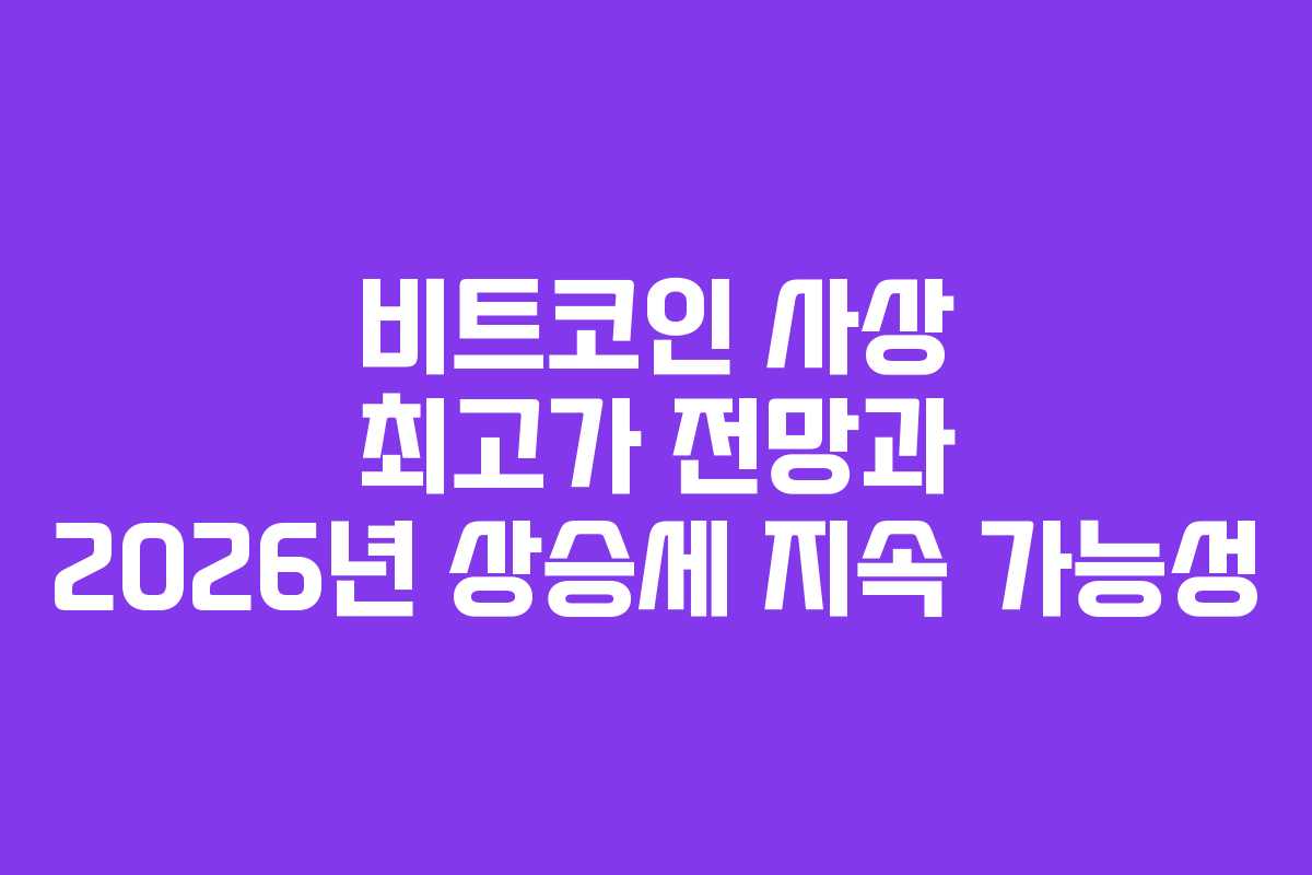 비트코인 사상 최고가 전망과 2026년 상승세 지속 가능성