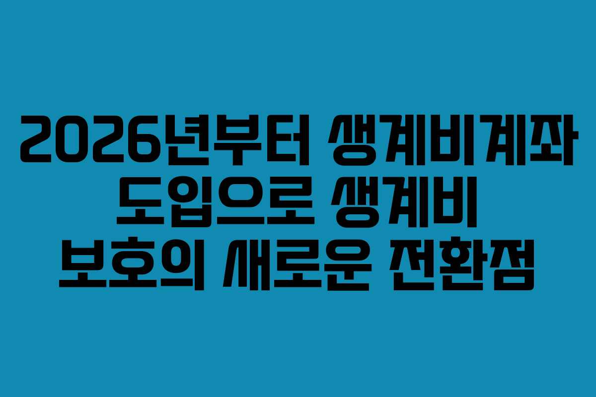 2026년부터 생계비계좌 도입으로 생계비 보호의 새로운 전환점