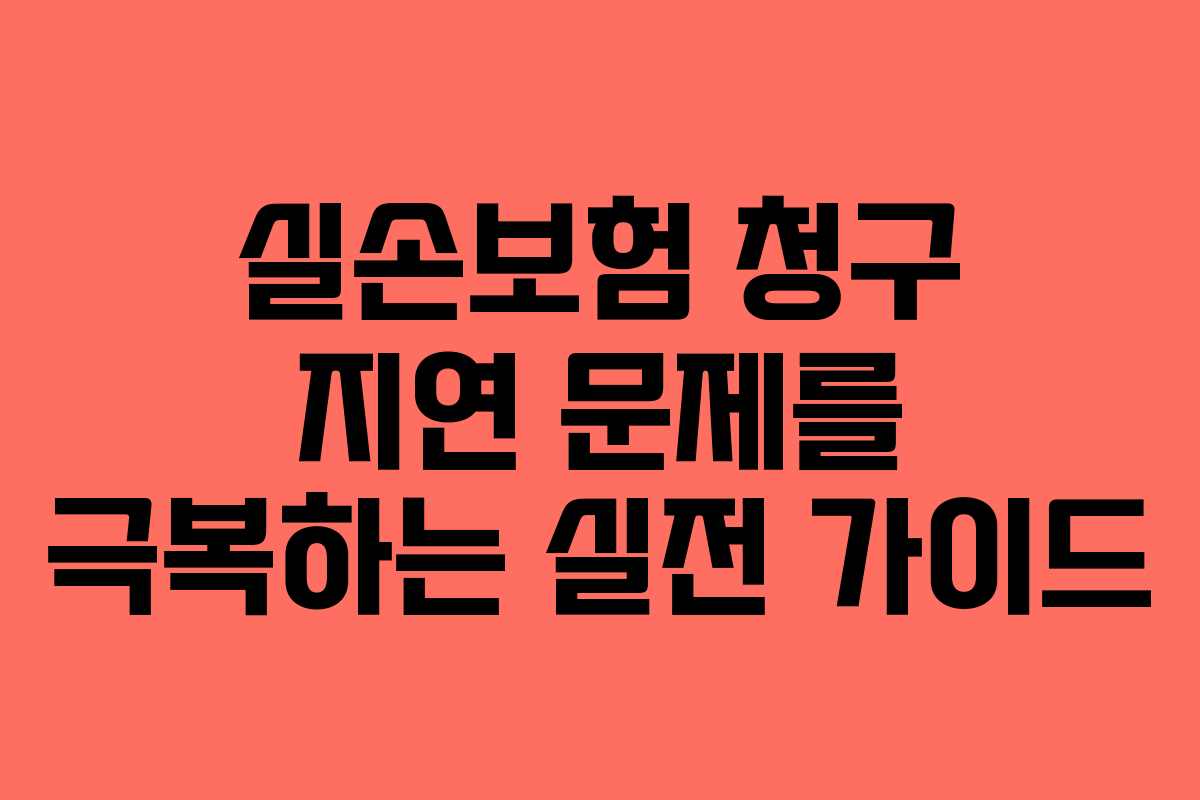 실손보험 청구 지연 문제를 극복하는 실전 가이드