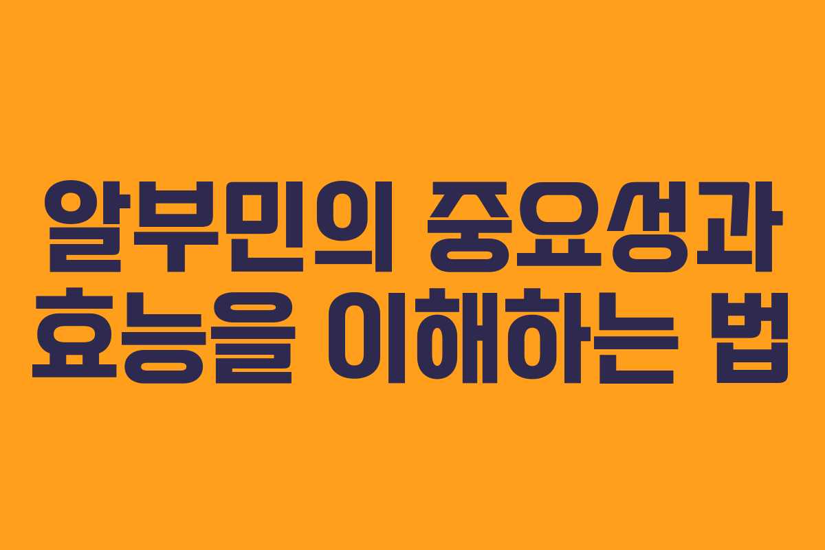 알부민의 중요성과 효능을 이해하는 법