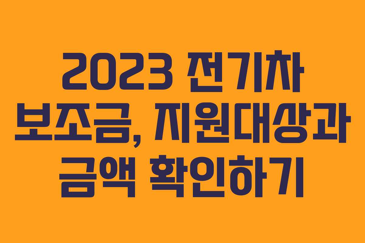 2023 전기차 보조금, 지원대상과 금액 확인하기