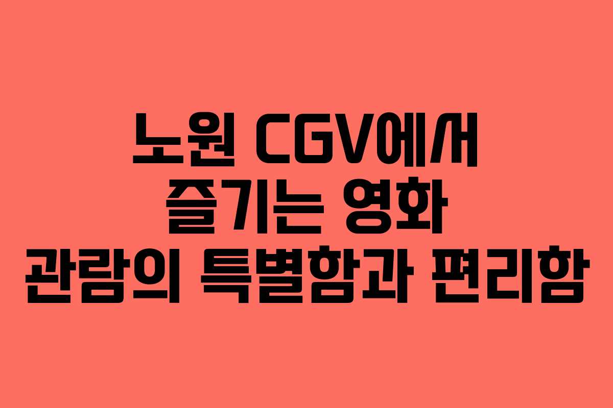 노원 CGV에서 즐기는 영화 관람의 특별함과 편리함