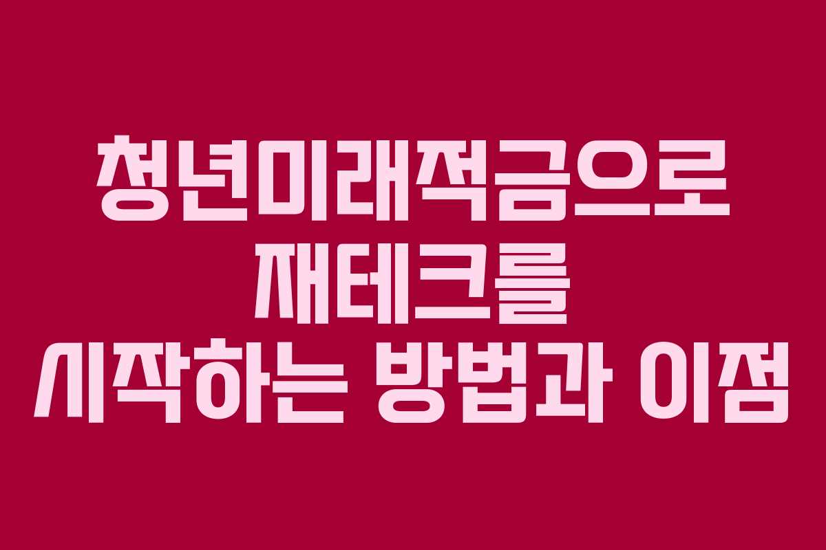 청년미래적금으로 재테크를 시작하는 방법과 이점