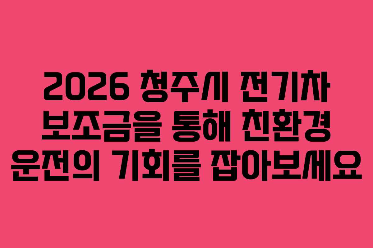 2026 청주시 전기차 보조금을 통해 친환경 운전의 기회를 잡아보세요