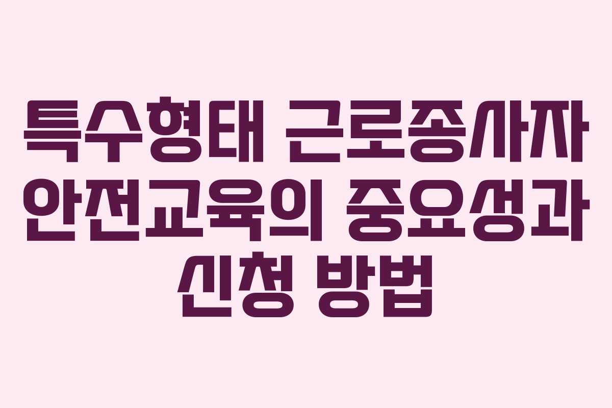 특수형태 근로종사자 안전교육의 중요성과 신청 방법