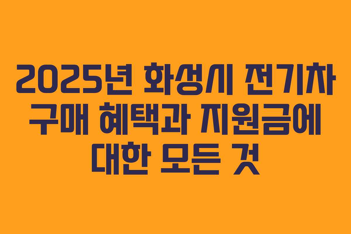 2025년 화성시 전기차 구매 혜택과 지원금에 대한 모든 것