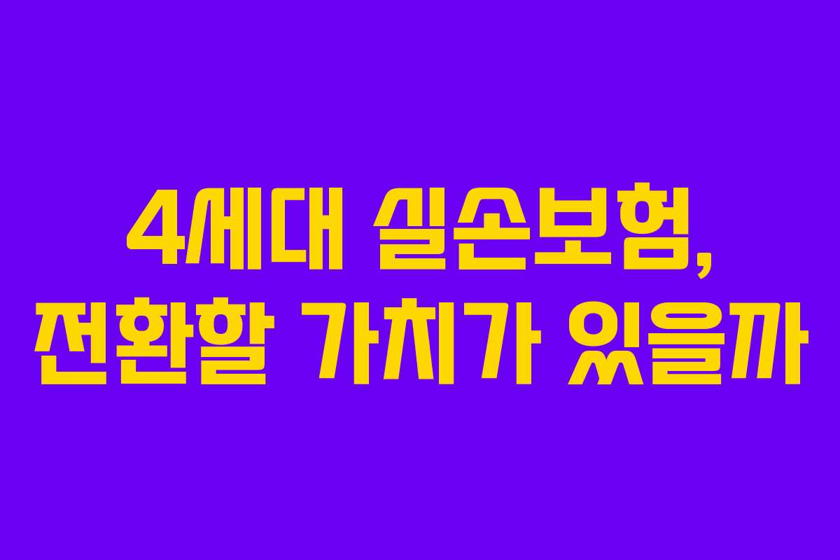 4세대 실손보험, 전환할 가치가 있을까