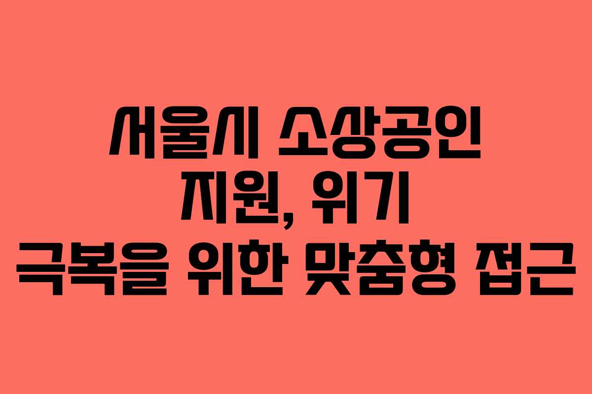 서울시 소상공인 지원, 위기 극복을 위한 맞춤형 접근