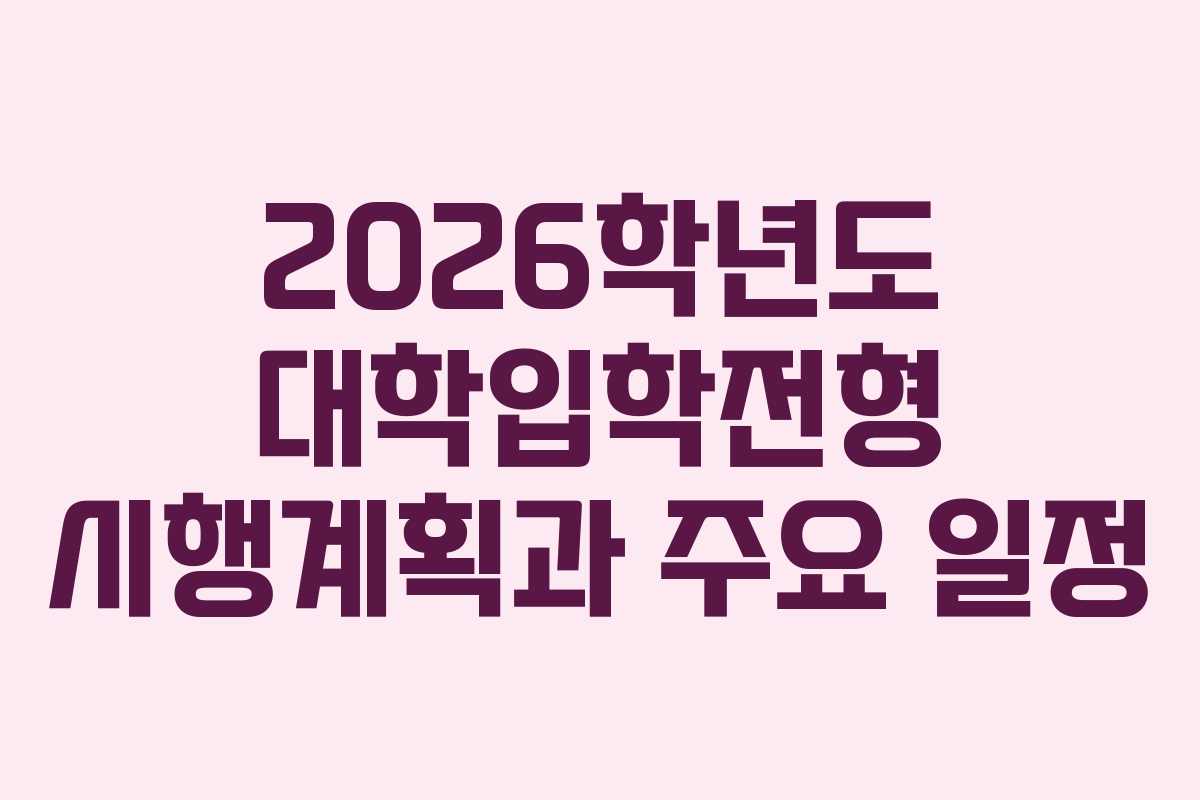 2026학년도 대학입학전형 시행계획과 주요 일정