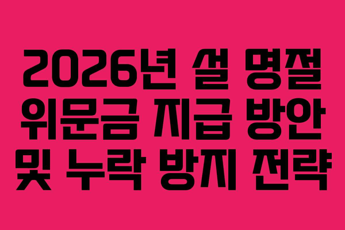 2026년 설 명절 위문금 지급 방안 및 누락 방지 전략