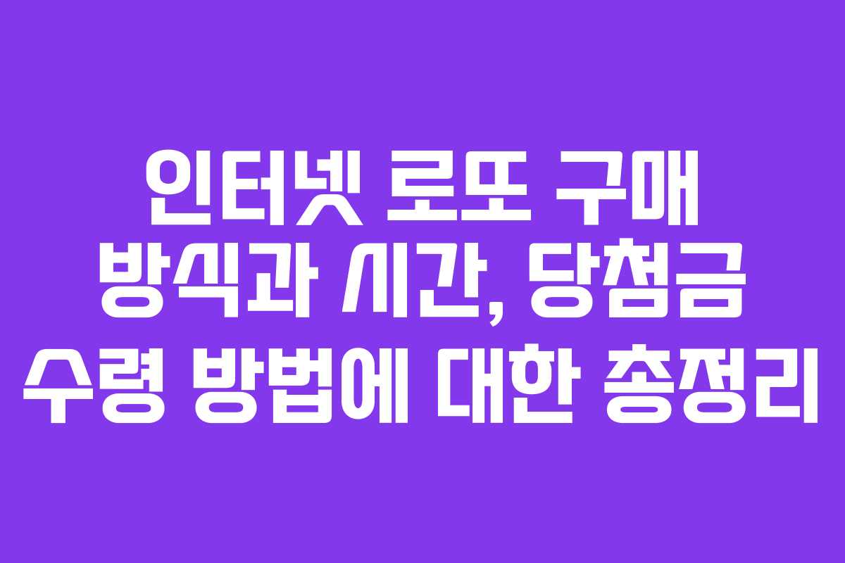 인터넷 로또 구매 방식과 시간, 당첨금 수령 방법에 대한 총정리