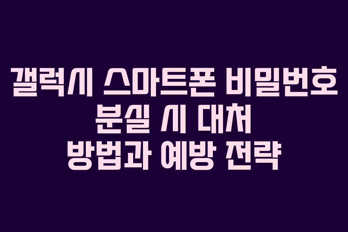 갤럭시 스마트폰 비밀번호 분실 시 대처 방법과 예방 전략