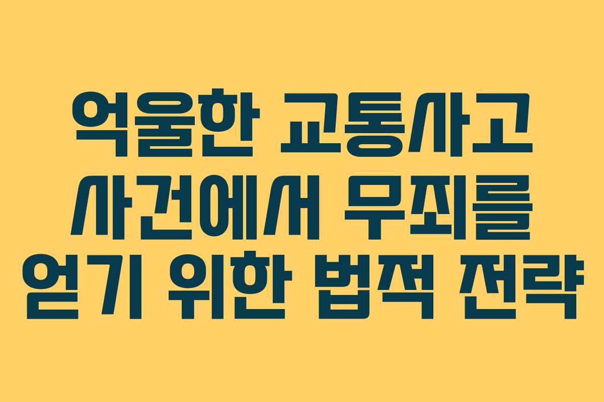 억울한 교통사고 사건에서 무죄를 얻기 위한 법적 전략