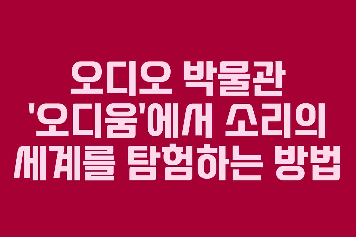 오디오 박물관 ‘오디움’에서 소리의 세계를 탐험하는 방법