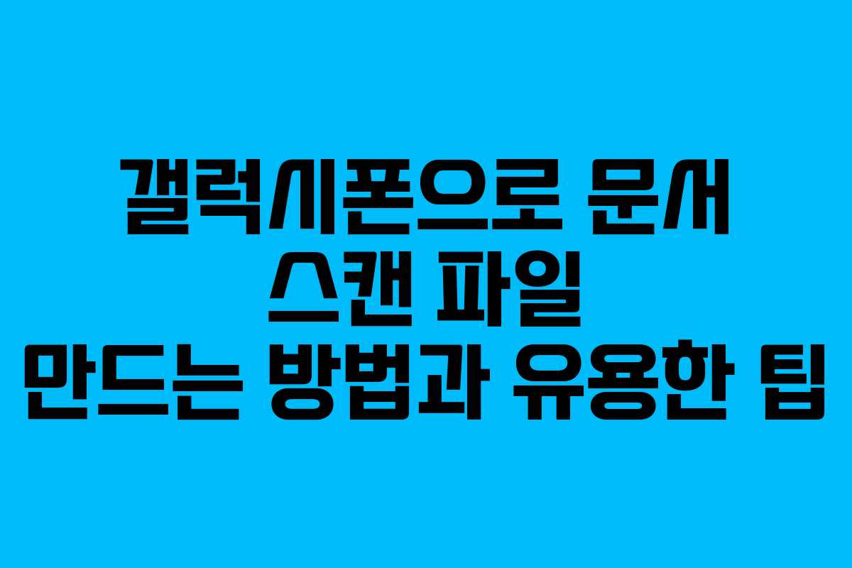 갤럭시폰으로 문서 스캔 파일 만드는 방법과 유용한 팁