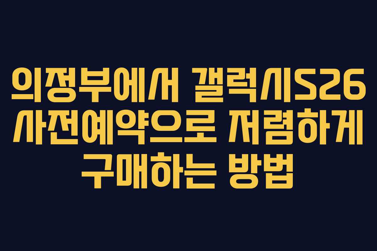 의정부에서 갤럭시S26 사전예약으로 저렴하게 구매하는 방법