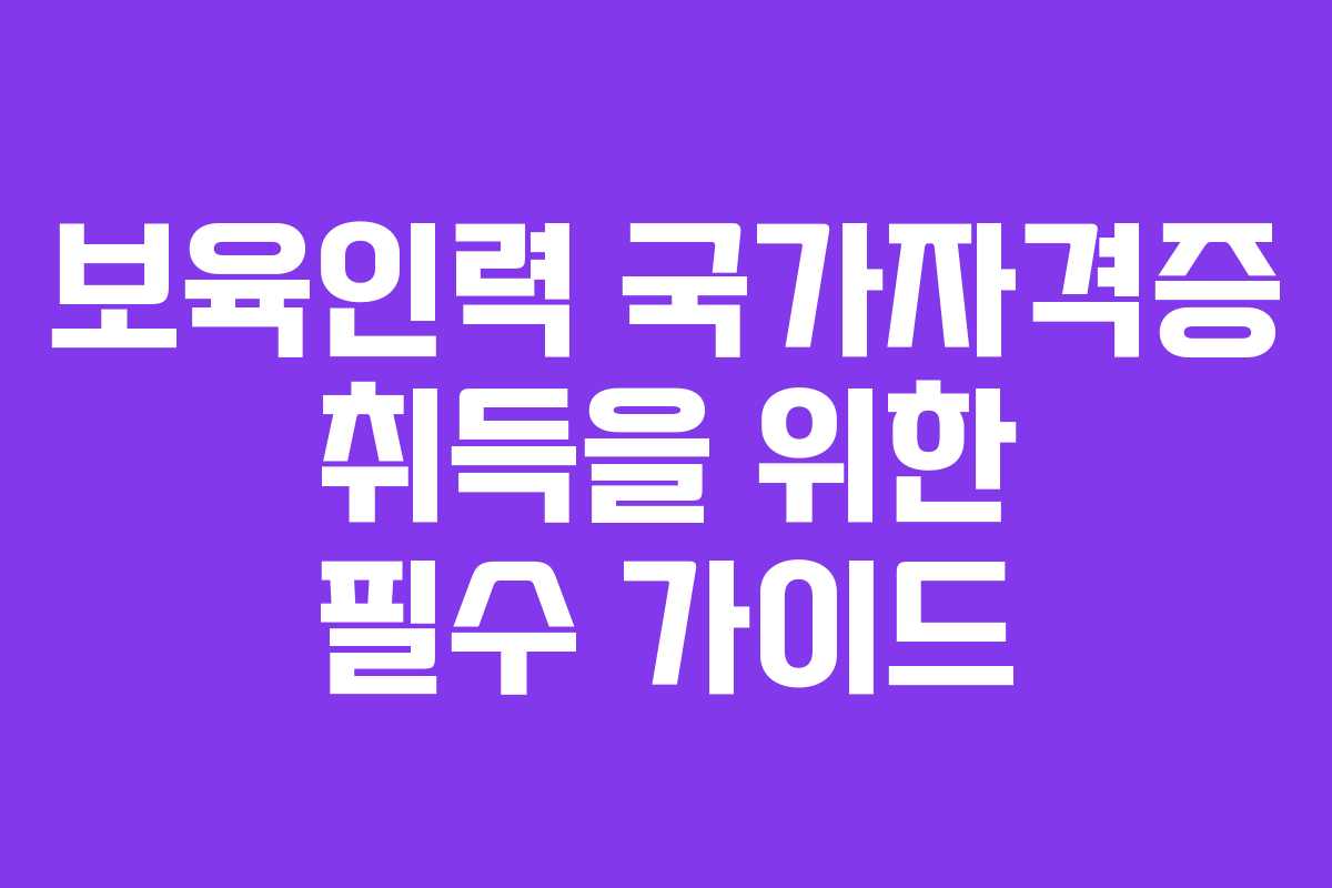 보육인력 국가자격증 취득을 위한 필수 가이드