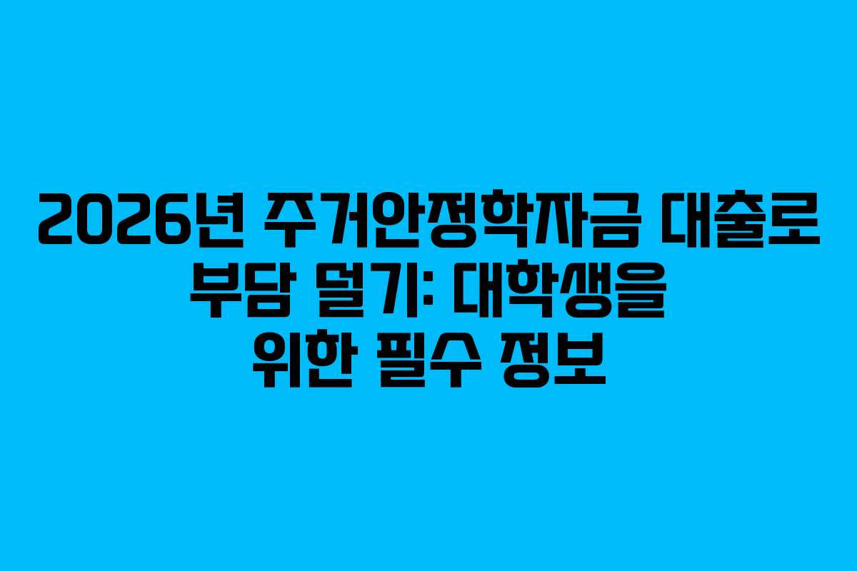2026년 주거안정학자금 대출로 부담 덜기: 대학생을 위한 필수 정보