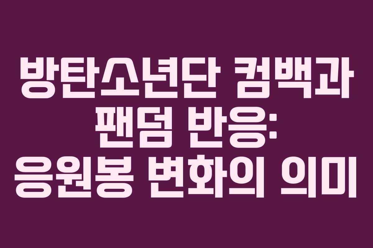 방탄소년단 컴백과 팬덤 반응: 응원봉 변화의 의미