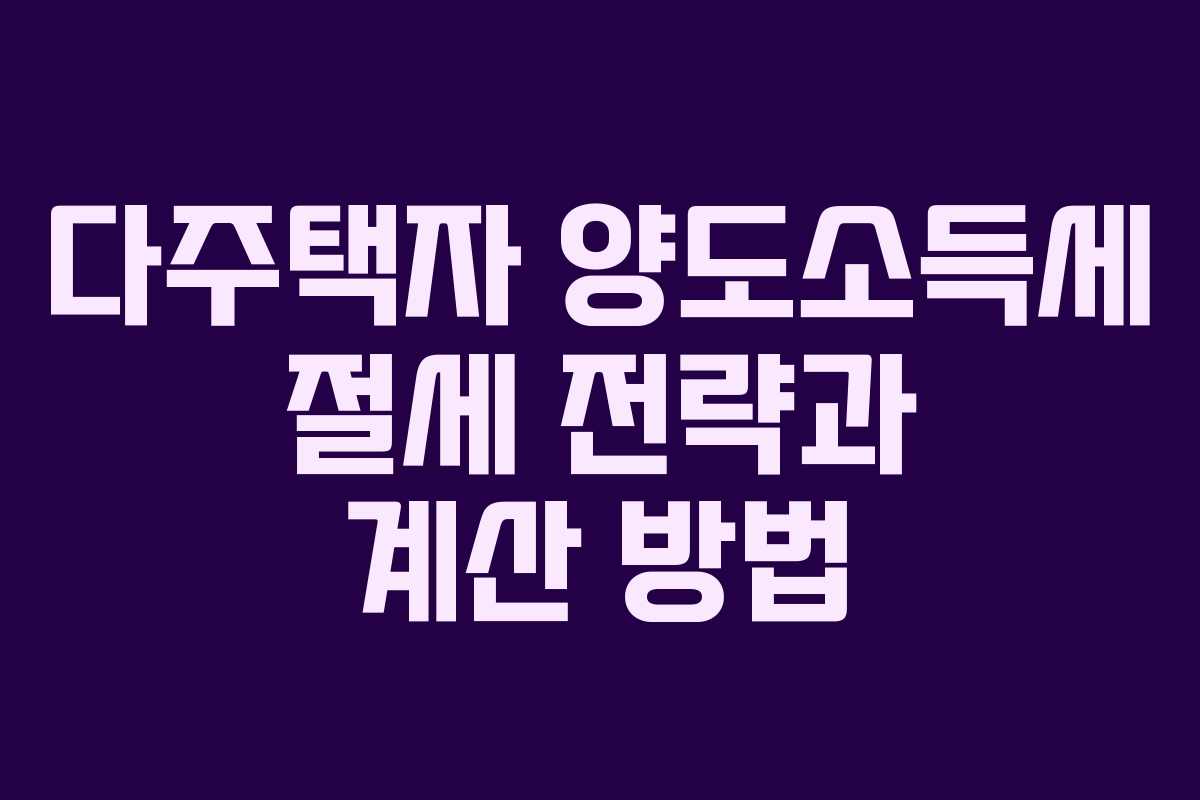 다주택자 양도소득세 절세 전략과 계산 방법