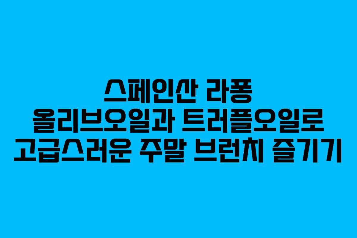 스페인산 라퐁 올리브오일과 트러플오일로 고급스러운 주말 브런치 즐기기