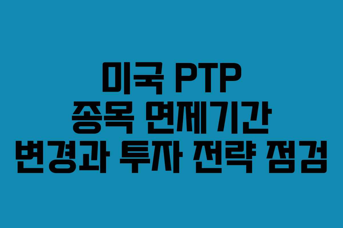 미국 PTP 종목 면제기간 변경과 투자 전략 점검