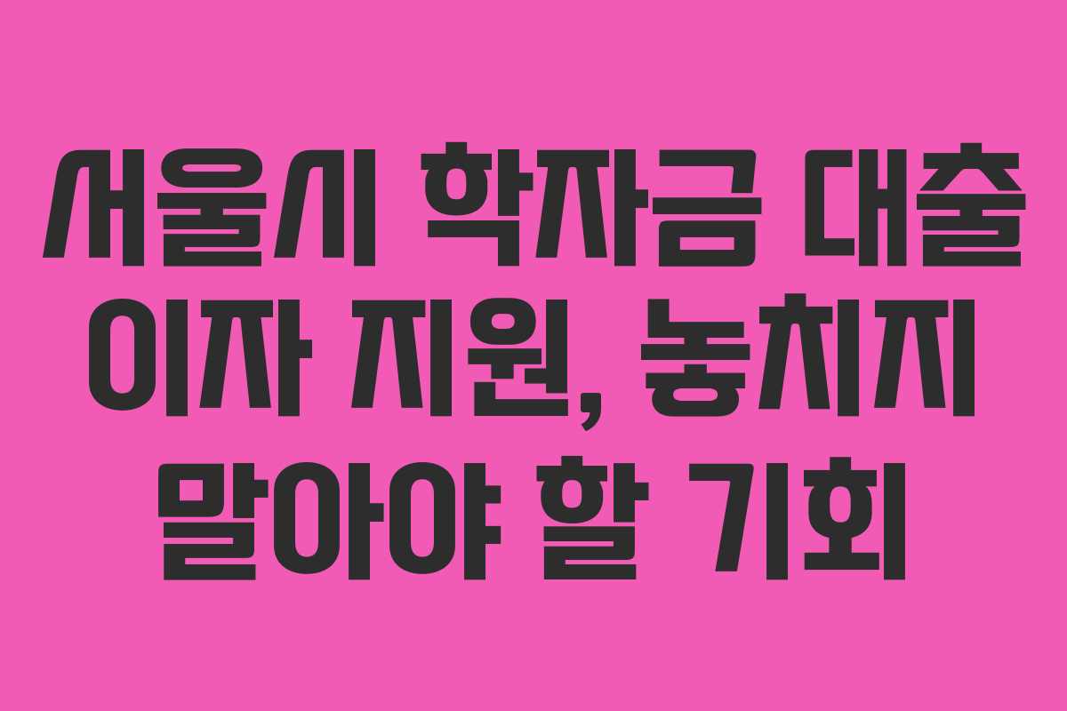 서울시 학자금 대출 이자 지원, 놓치지 말아야 할 기회