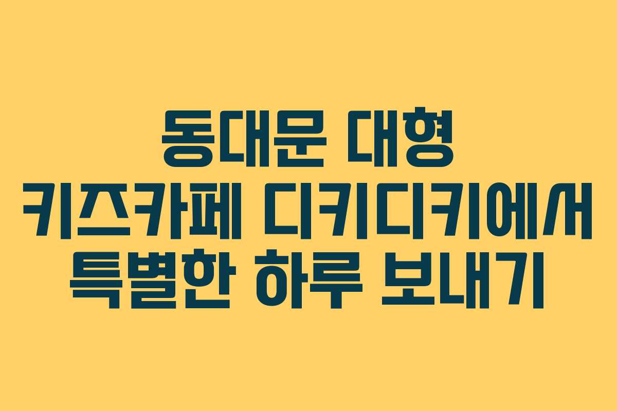 동대문 대형 키즈카페 디키디키에서 특별한 하루 보내기