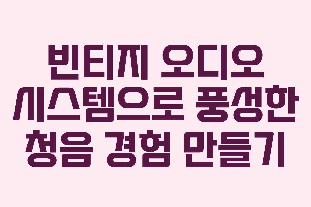 빈티지 오디오 시스템으로 풍성한 청음 경험 만들기