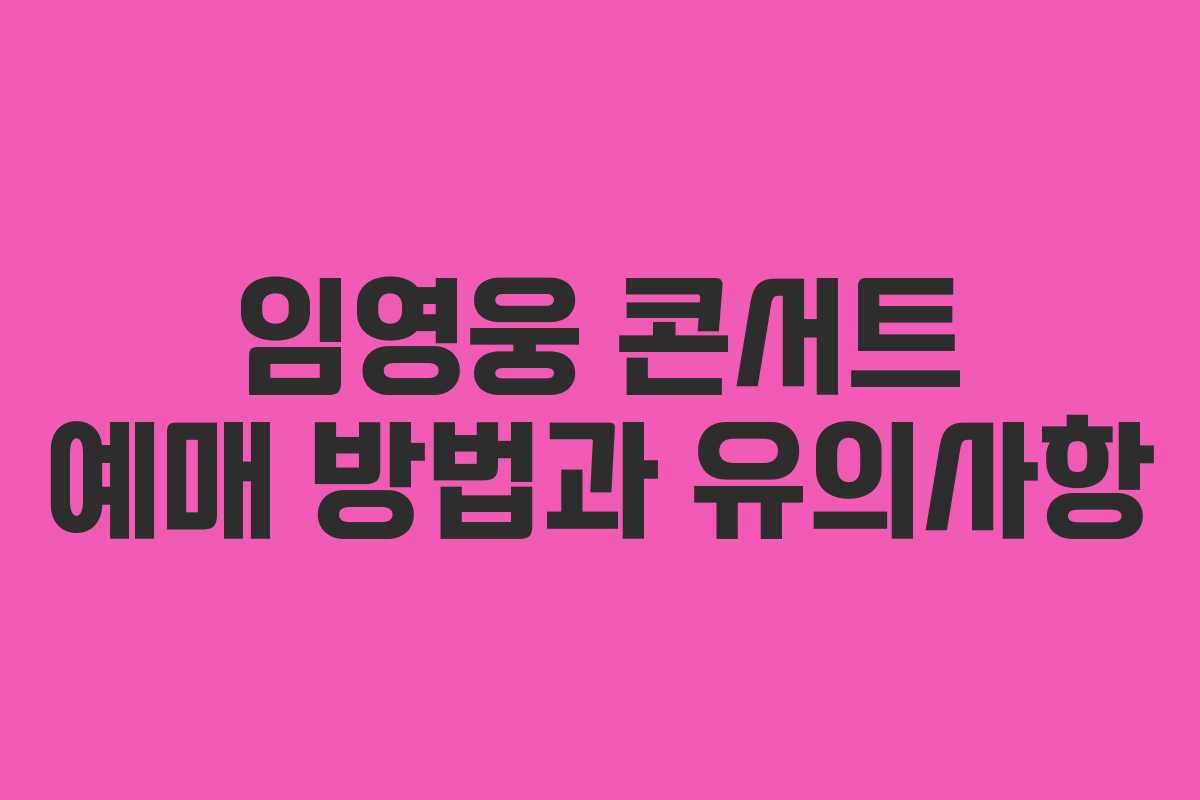 임영웅 콘서트 예매 방법과 유의사항