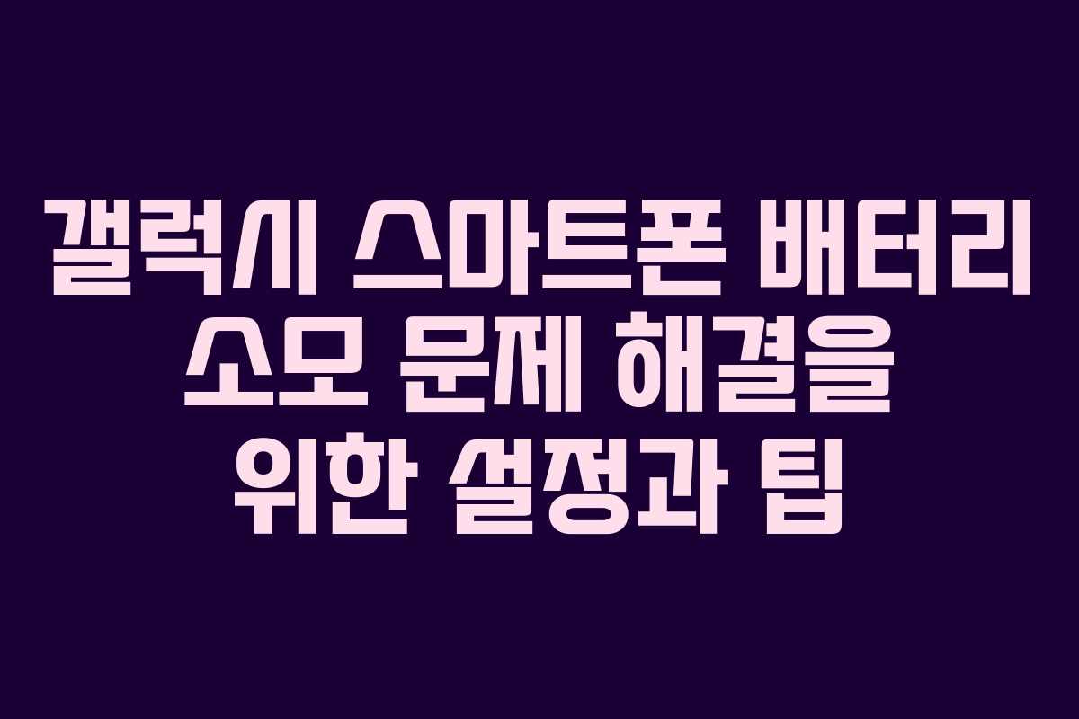 갤럭시 스마트폰 배터리 소모 문제 해결을 위한 설정과 팁