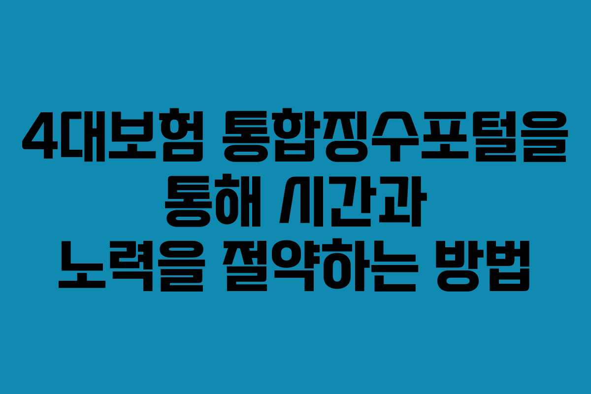 4대보험 통합징수포털을 통해 시간과 노력을 절약하는 방법