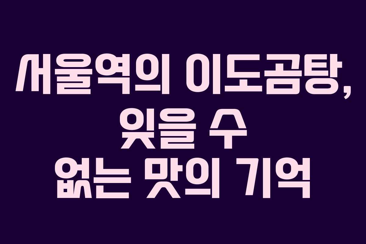 서울역의 이도곰탕, 잊을 수 없는 맛의 기억