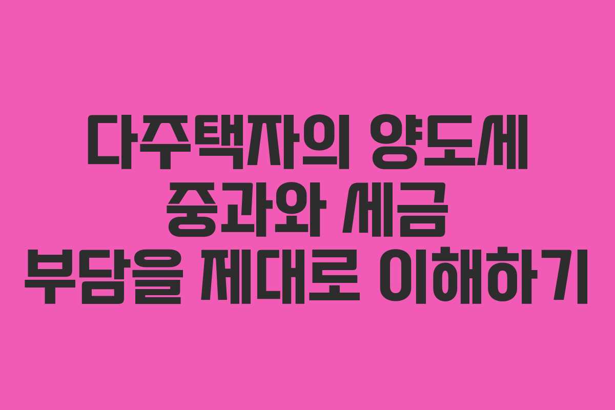 다주택자의 양도세 중과와 세금 부담을 제대로 이해하기