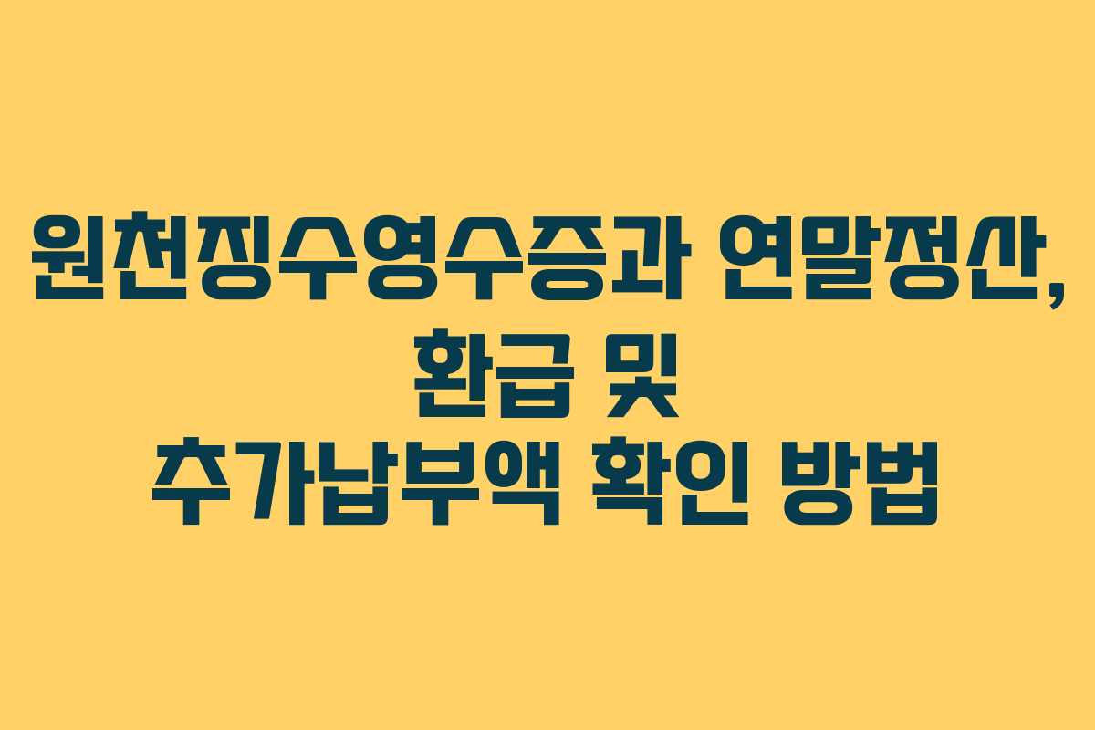 원천징수영수증과 연말정산, 환급 및 추가납부액 확인 방법