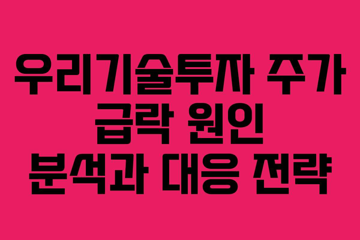 우리기술투자 주가 급락 원인 분석과 대응 전략