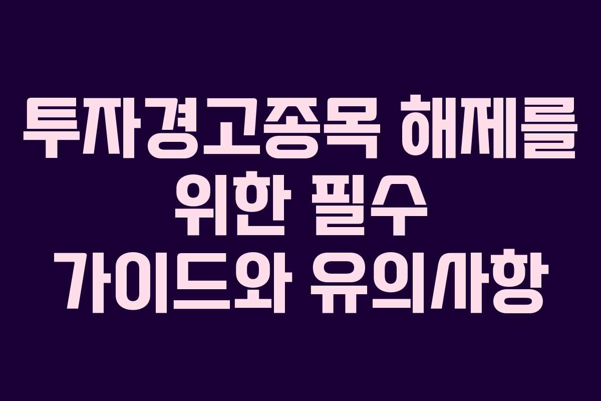 투자경고종목 해제를 위한 필수 가이드와 유의사항