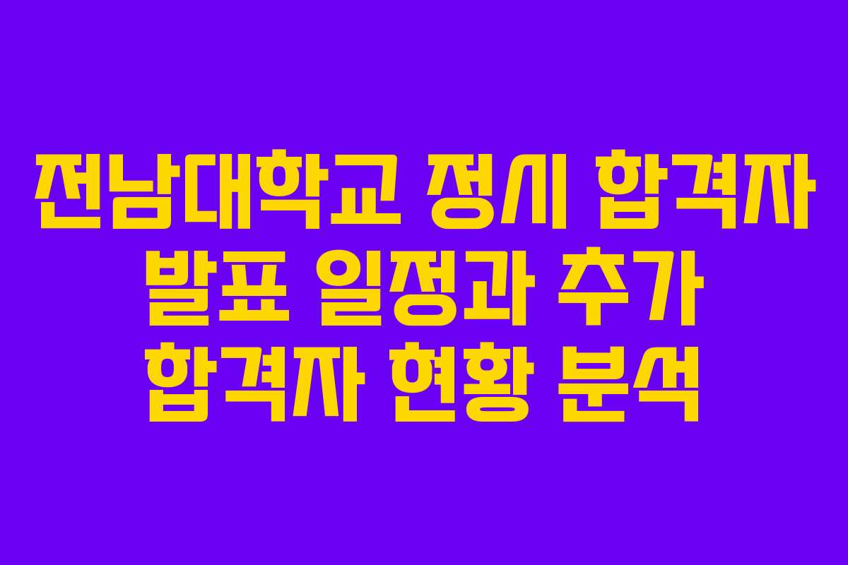 전남대학교 정시 합격자 발표 일정과 추가 합격자 현황 분석