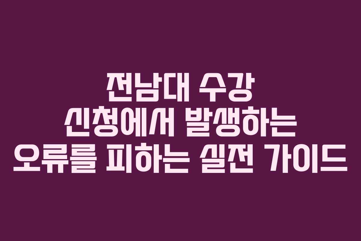 전남대 수강 신청에서 발생하는 오류를 피하는 실전 가이드
