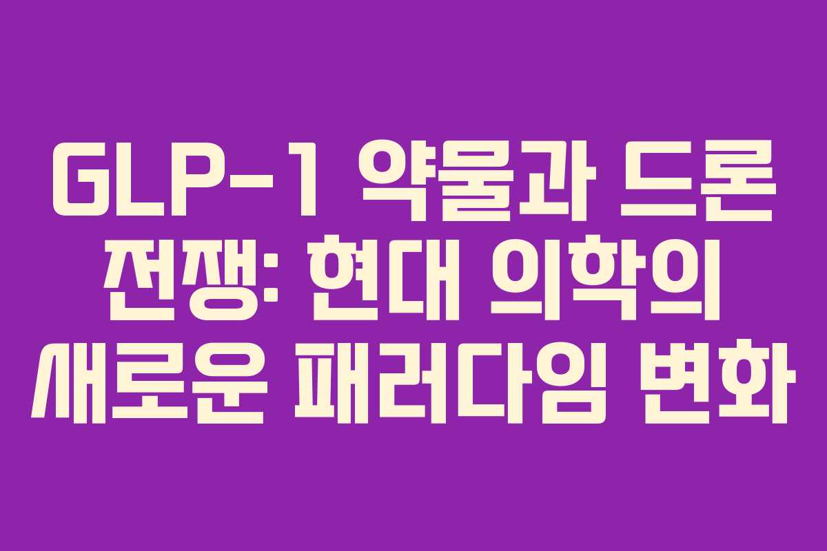 GLP-1 약물과 드론 전쟁: 현대 의학의 새로운 패러다임 변화