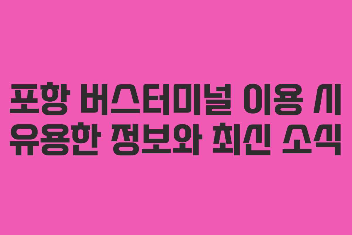 포항 버스터미널 이용 시 유용한 정보와 최신 소식