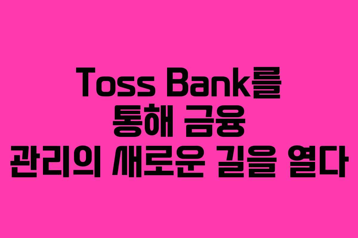 Toss Bank를 통해 금융 관리의 새로운 길을 열다
