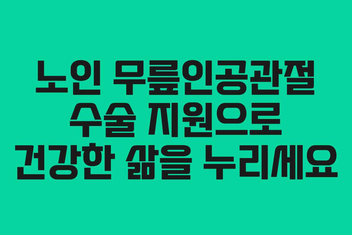 노인 무릎인공관절 수술 지원으로 건강한 삶을 누리세요