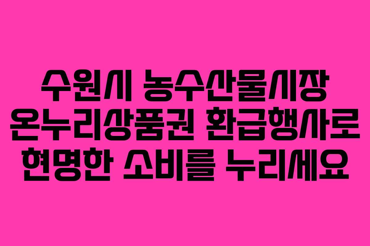 수원시 농수산물시장 온누리상품권 환급행사로 현명한 소비를 누리세요