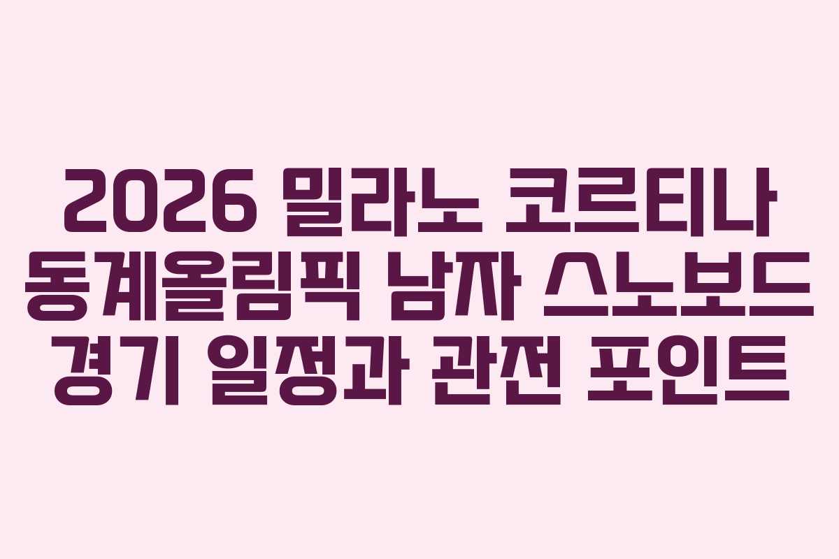 2026 밀라노 코르티나 동계올림픽 남자 스노보드 경기 일정과 관전 포인트