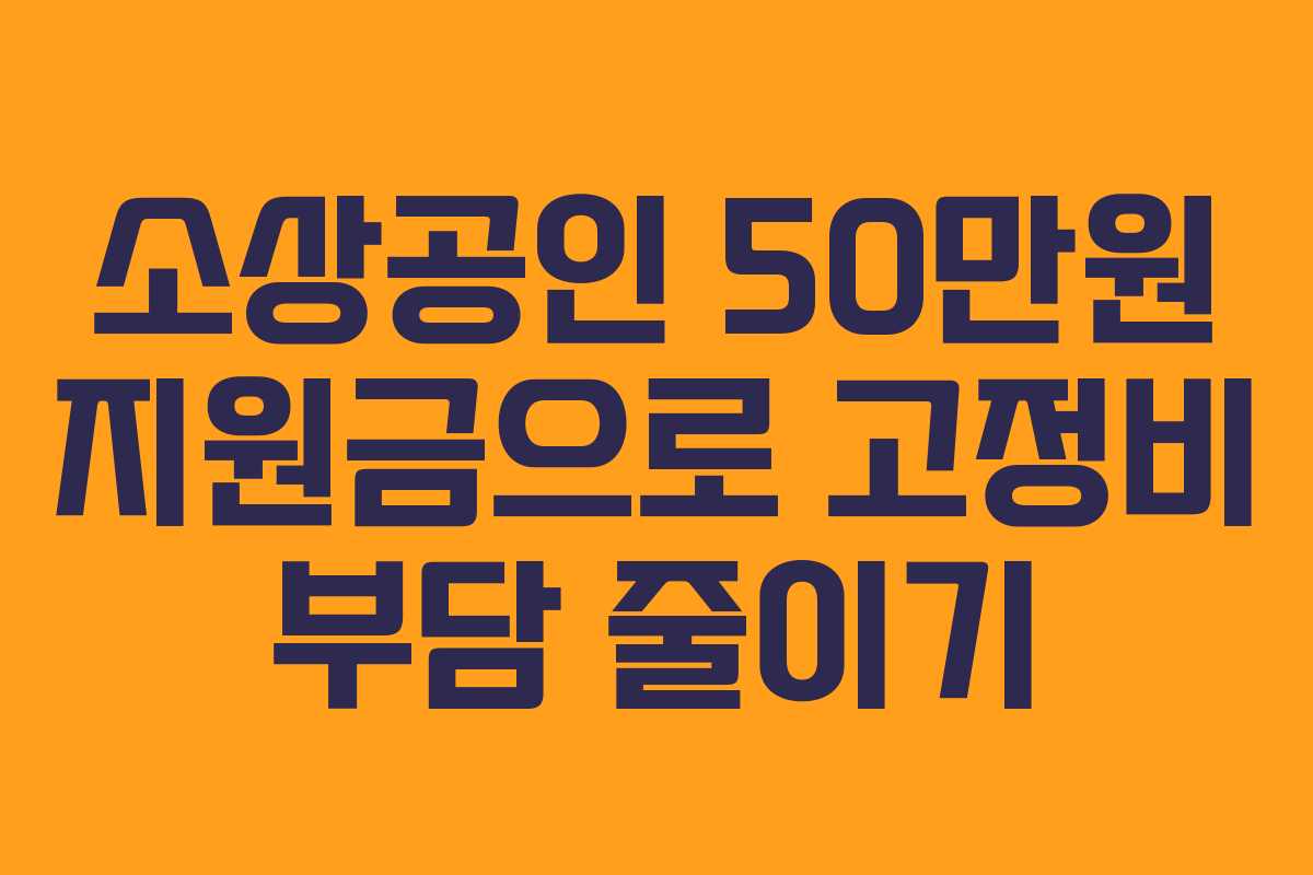 소상공인 50만원 지원금으로 고정비 부담 줄이기